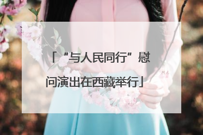 “与人民同行”慰问演出在西藏举行